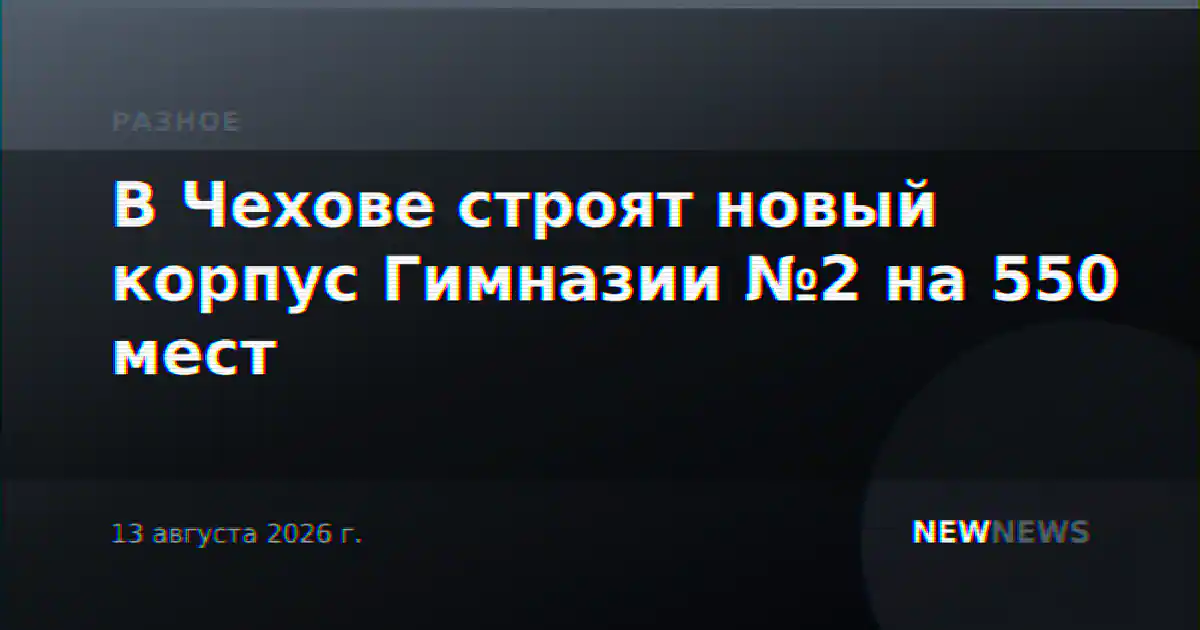 В Чехове строят новый корпус Гимназии №2 на 550 мест
