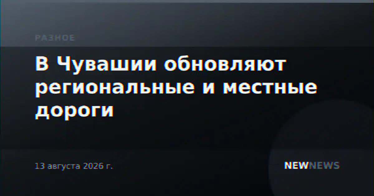 В Чувашии обновляют региональные и местные дороги