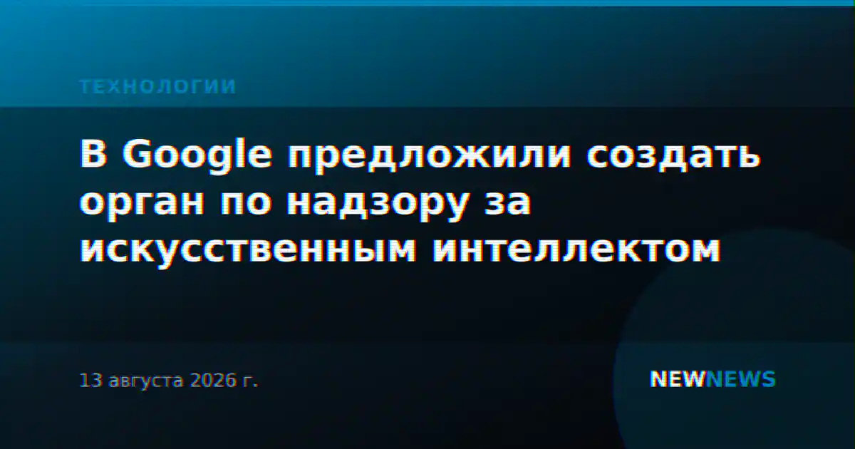 В Google предложили создать орган по надзору за искусственным интеллектом
