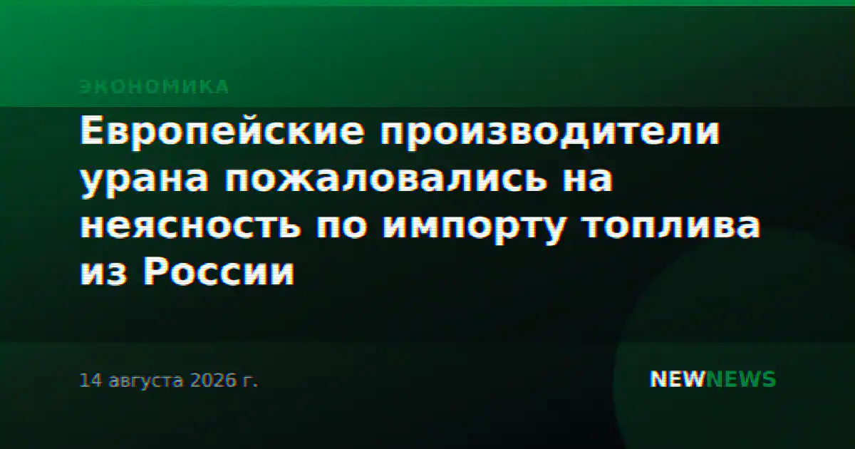 Европейские производители урана пожаловались на неясность по импорту топлива из России