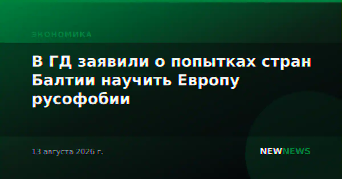 В ГД заявили о попытках стран Балтии научить Европу русофобии