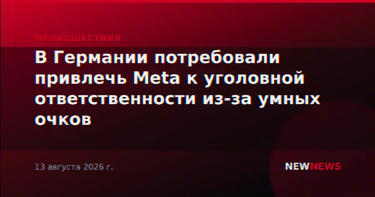 В Германии потребовали привлечь Meta к уголовной ответственности из-за умных очков