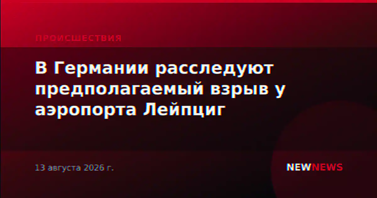 В Германии расследуют предполагаемый взрыв у аэропорта Лейпциг