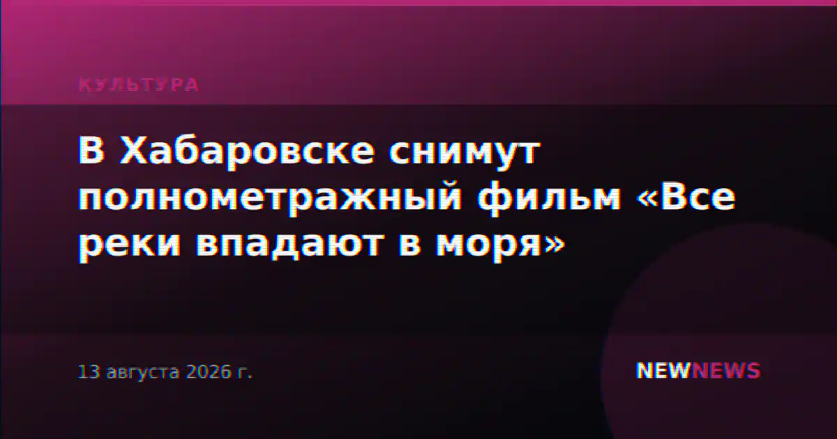 В Хабаровске снимут полнометражный фильм «Все реки впадают в моря»