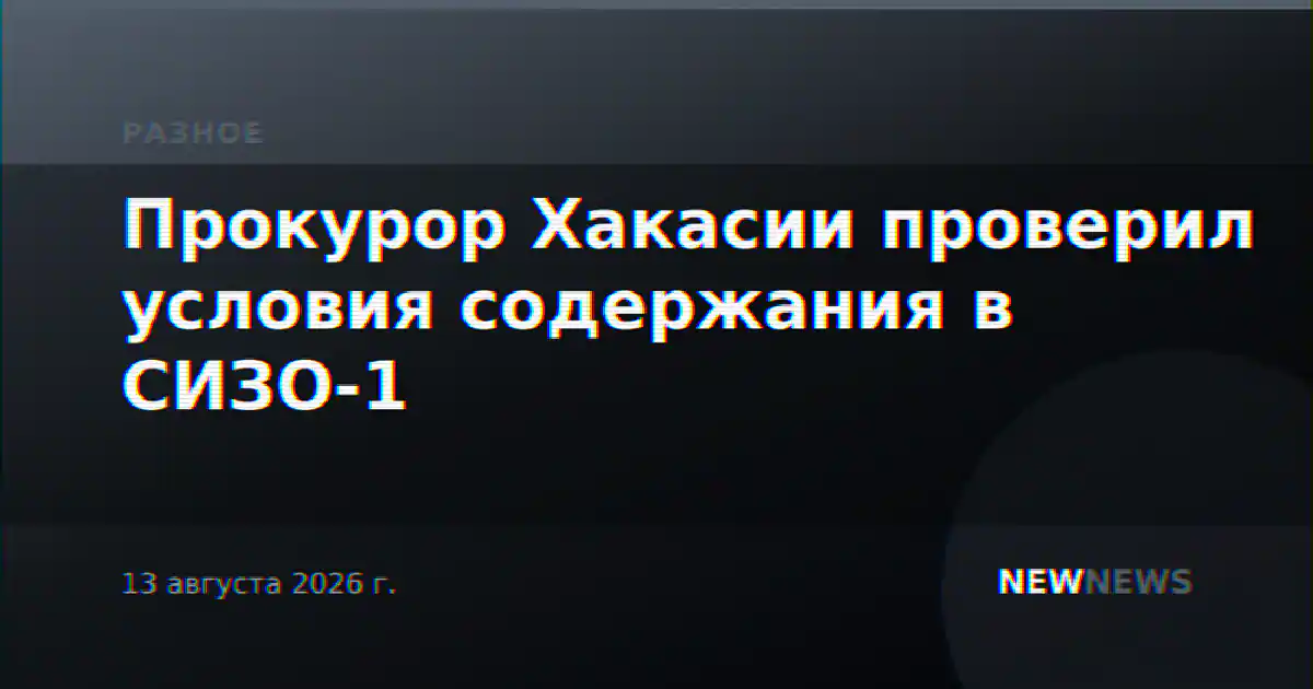 Прокурор Хакасии проверил условия содержания в СИЗО-1