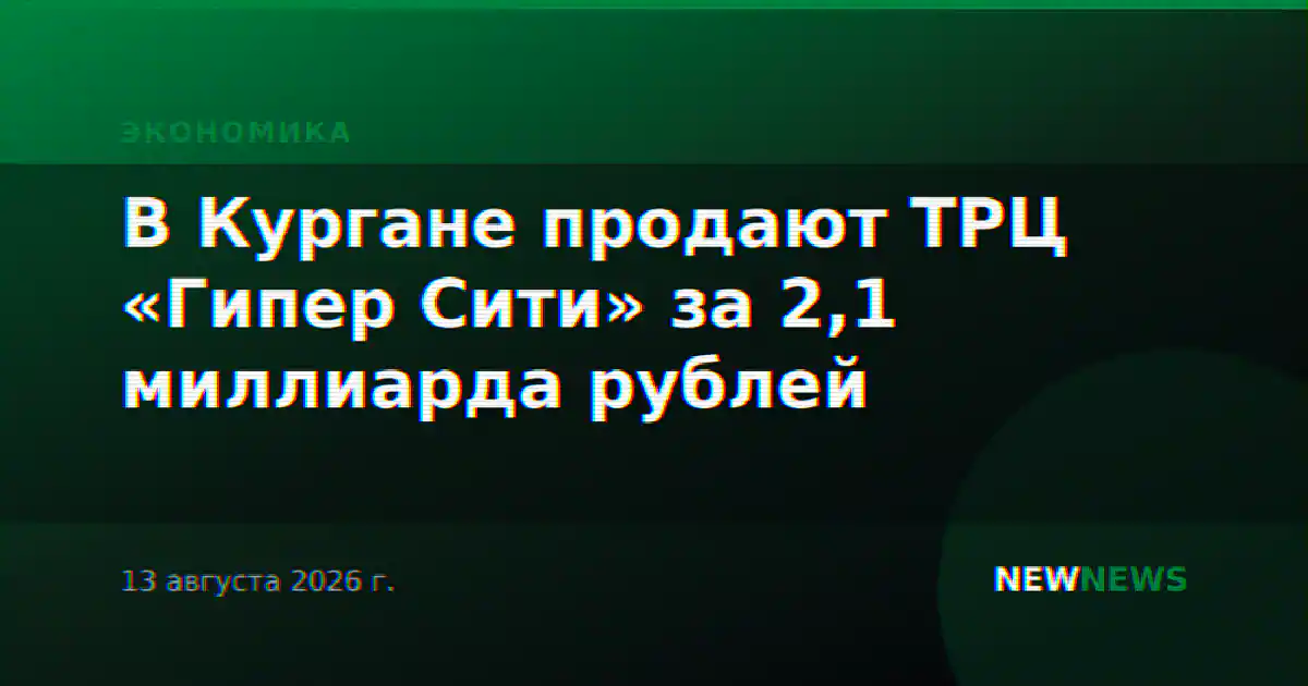 В Кургане продают ТРЦ «Гипер Сити» за 2,1 миллиарда рублей