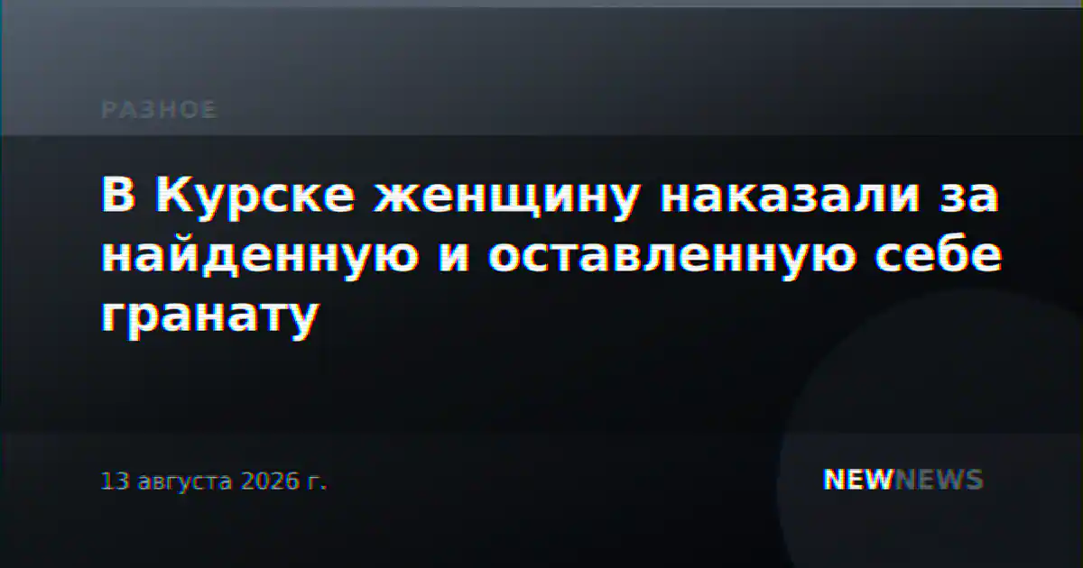 В Курске женщину наказали за найденную и оставленную себе гранату