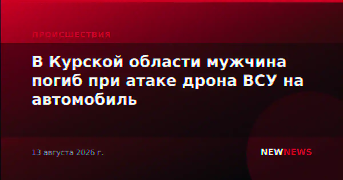 В Курской области мужчина погиб при атаке дрона ВСУ на автомобиль