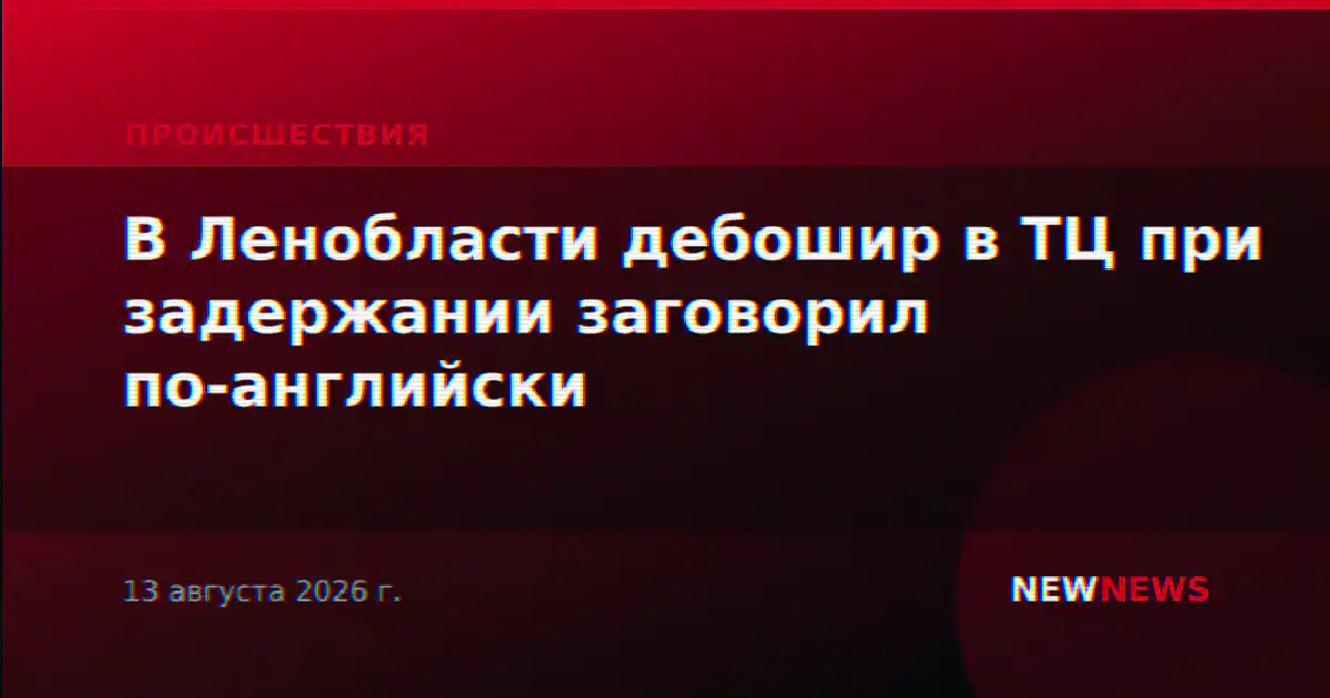 В Ленобласти дебошир в ТЦ при задержании заговорил по-английски