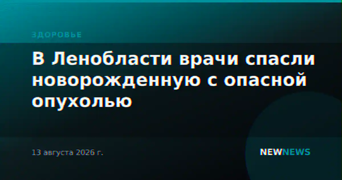 В Ленобласти врачи спасли новорожденную с опасной опухолью