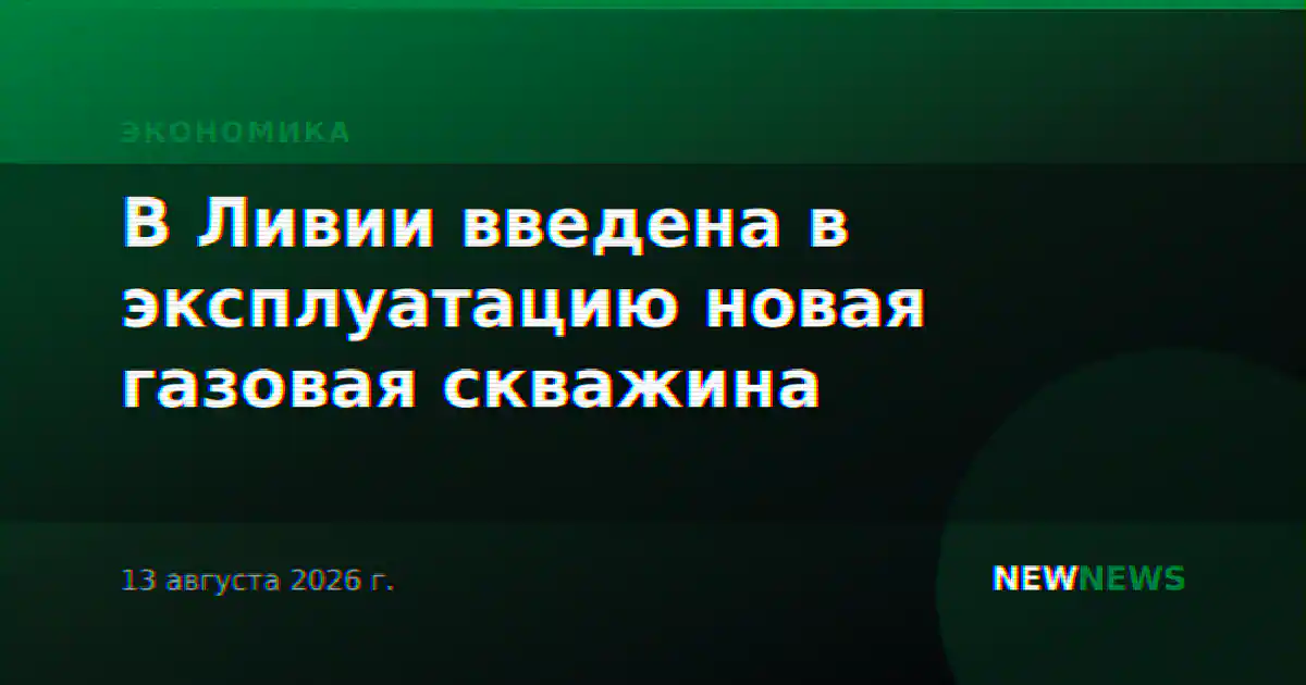 В Ливии введена в эксплуатацию новая газовая скважина