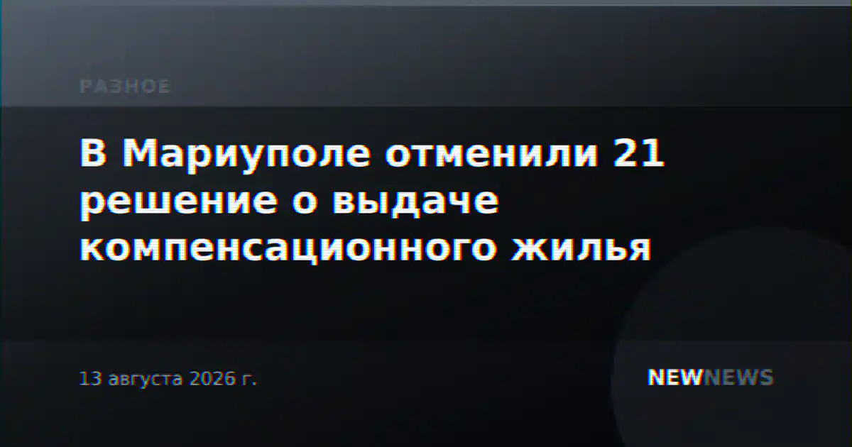 В Мариуполе отменили 21 решение о выдаче компенсационного жилья