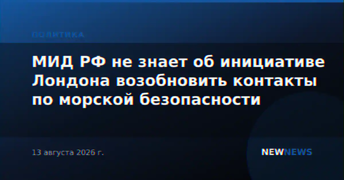 МИД РФ не знает об инициативе Лондона возобновить контакты по морской безопасности