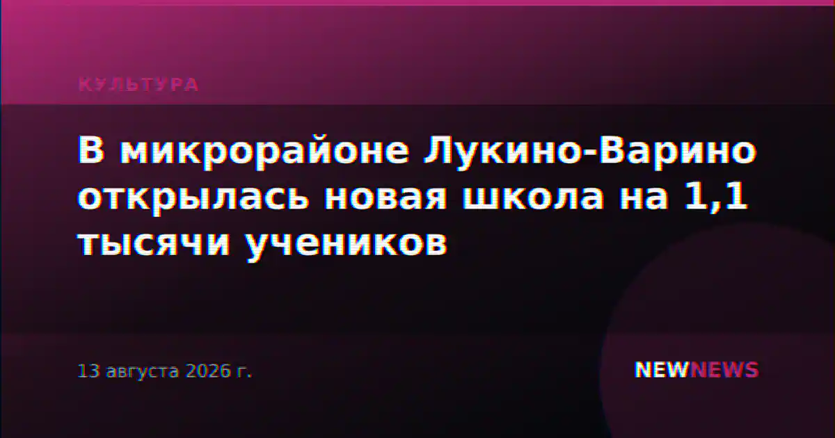 В микрорайоне Лукино-Варино открылась новая школа на 1,1 тысячи учеников