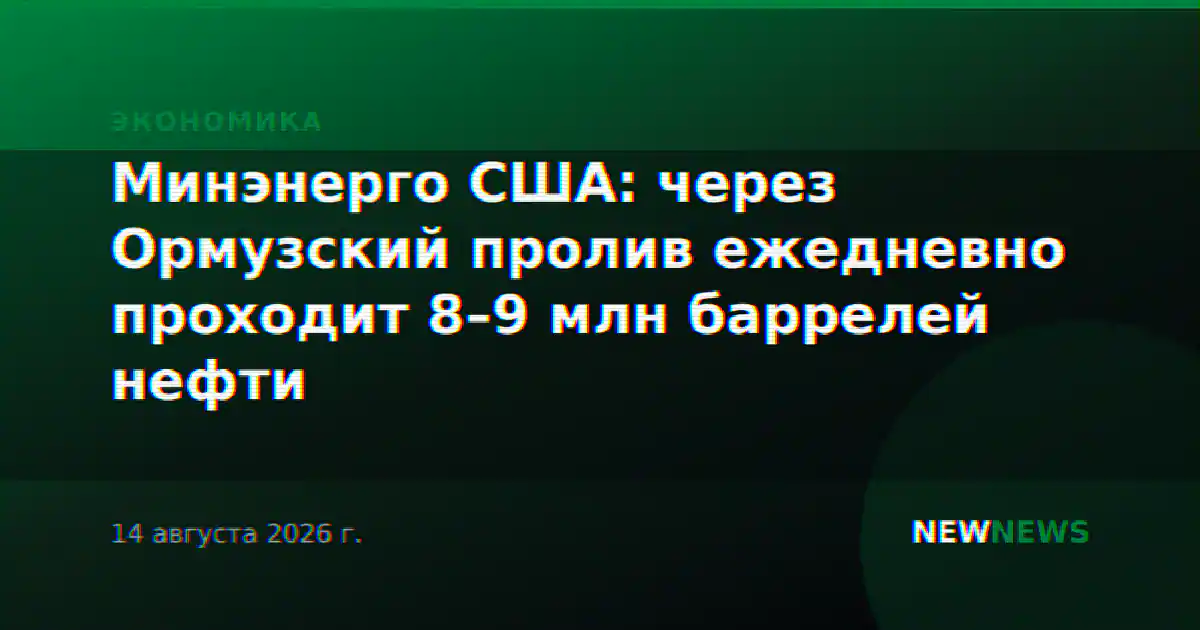 Минэнерго США: через Ормузский пролив ежедневно проходит 8–9 млн баррелей нефти