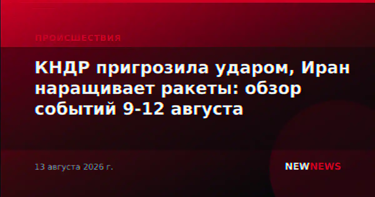 КНДР пригрозила ударом, Иран наращивает ракеты: обзор событий 9-12 августа