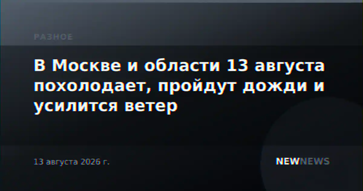 В Москве и области 13 августа похолодает, пройдут дожди и усилится ветер