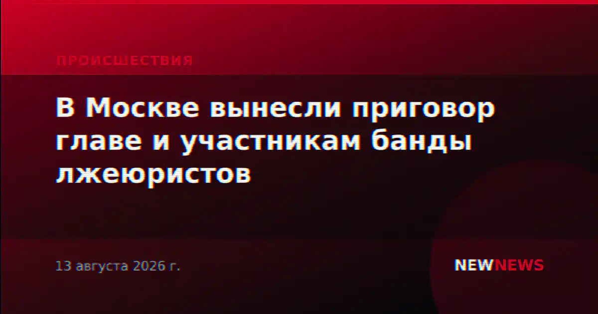 В Москве вынесли приговор главе и участникам банды лжеюристов