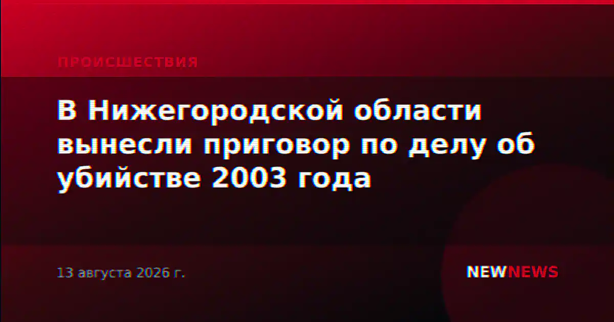 В Нижегородской области вынесли приговор по делу об убийстве 2003 года