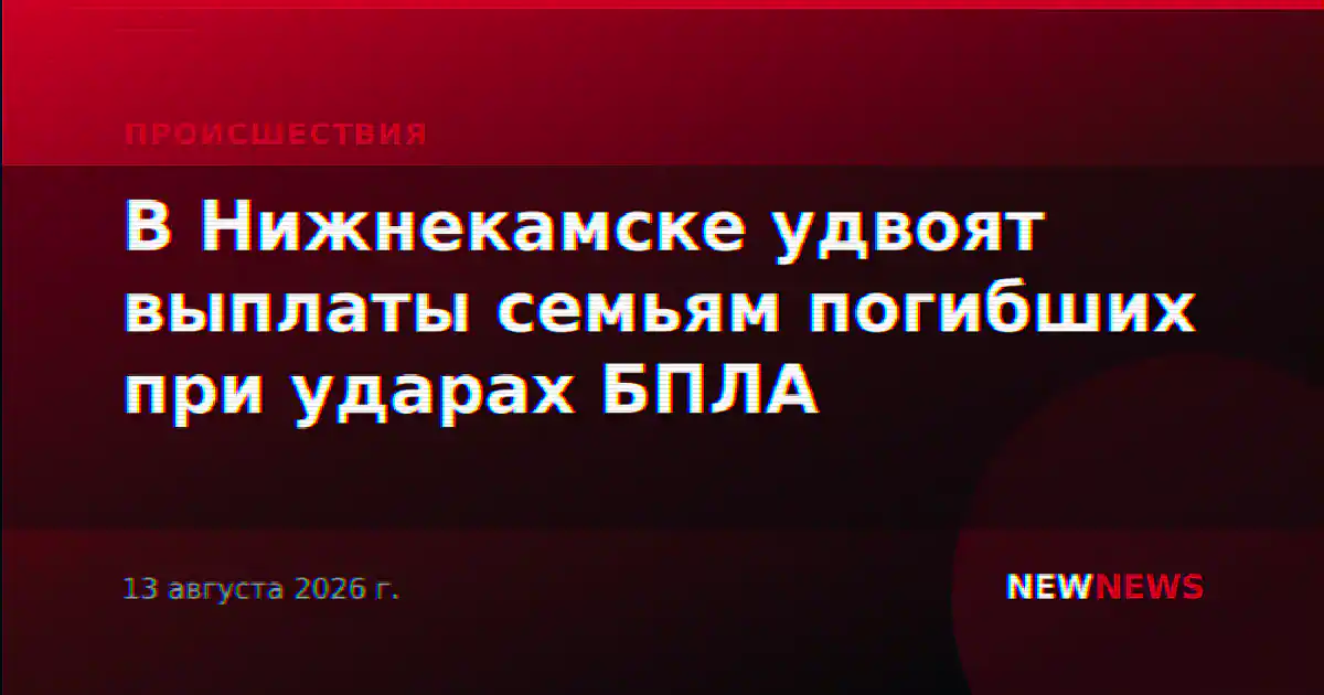В Нижнекамске удвоят выплаты семьям погибших при ударах БПЛА