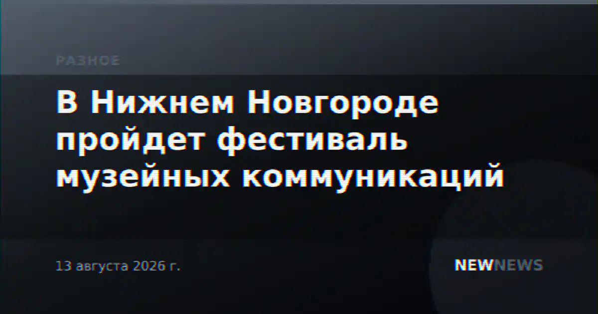 В Нижнем Новгороде пройдет фестиваль музейных коммуникаций