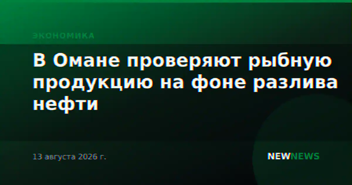 В Омане проверяют рыбную продукцию на фоне разлива нефти