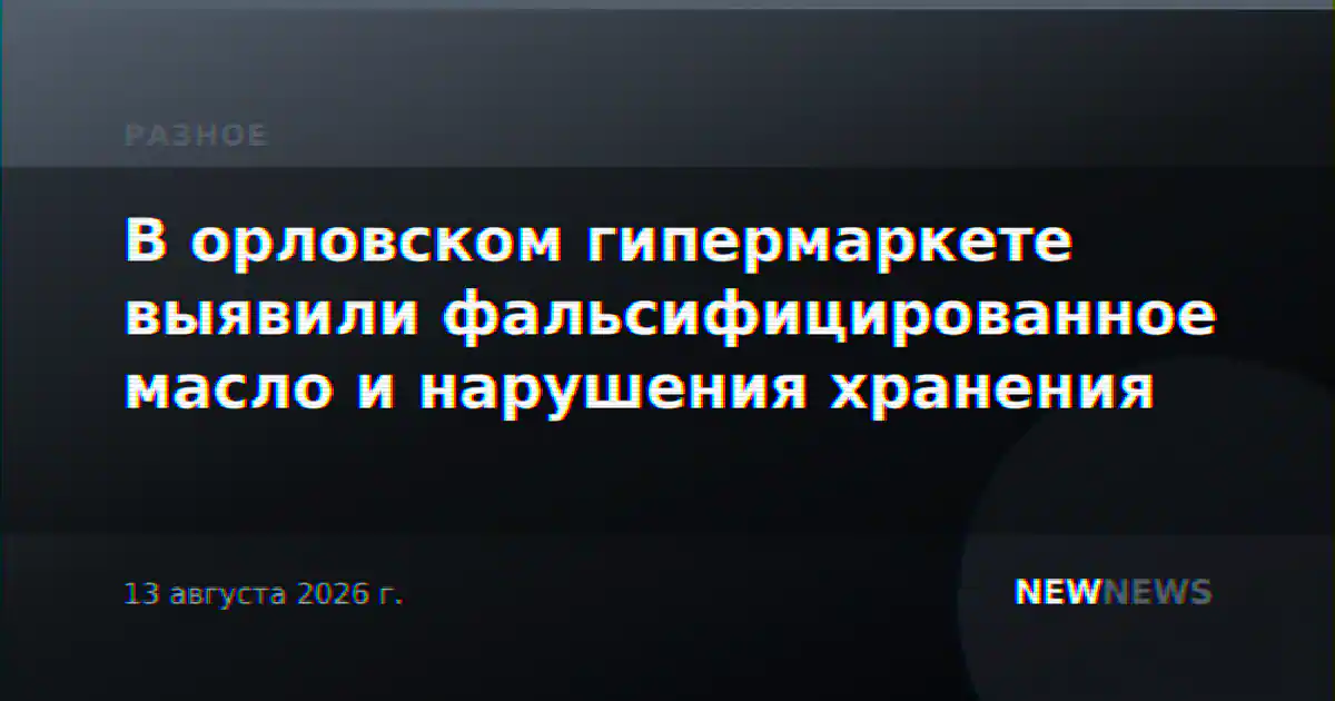 В орловском гипермаркете выявили фальсифицированное масло и нарушения хранения