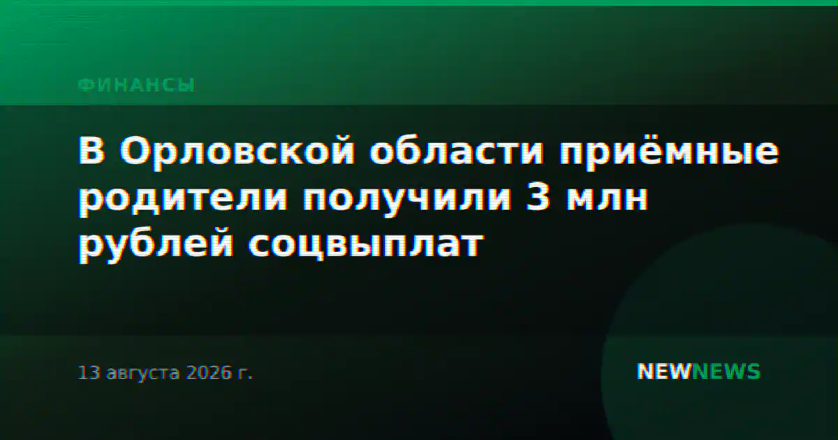 В Орловской области приёмные родители получили 3 млн рублей соцвыплат