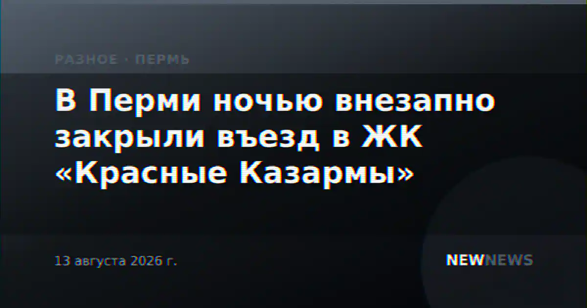 В Перми ночью внезапно закрыли въезд в ЖК «Красные Казармы»