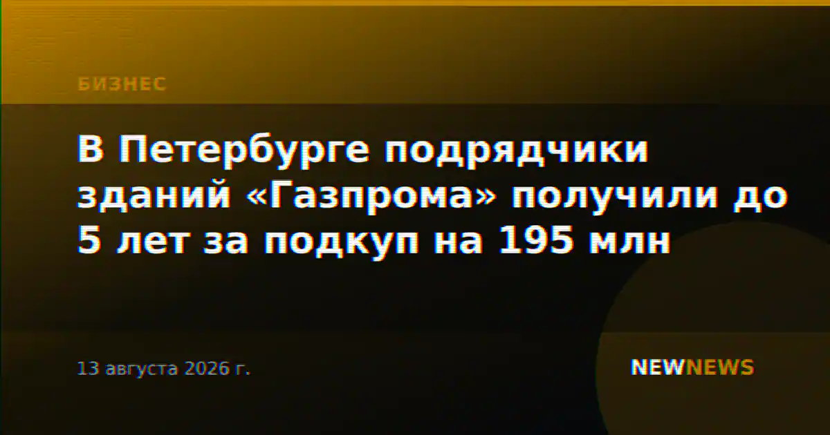 В Петербурге подрядчики зданий «Газпрома» получили до 5 лет за подкуп на 195 млн