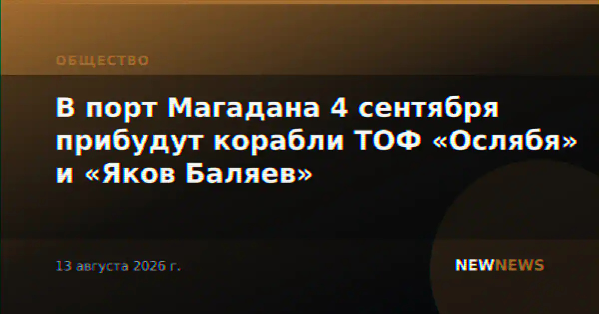 В порт Магадана 4 сентября прибудут корабли ТОФ «Ослябя» и «Яков Баляев»