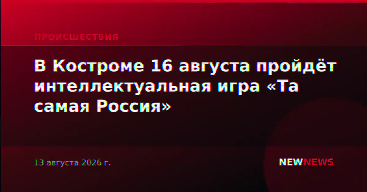 В Костроме 16 августа пройдёт интеллектуальная игра «Та самая Россия»