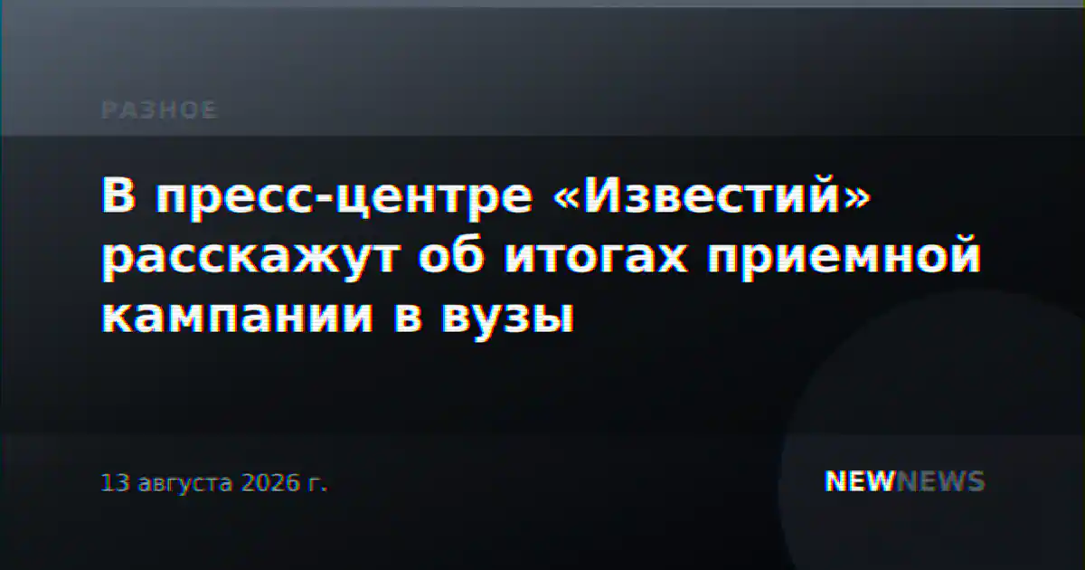В пресс-центре «Известий» расскажут об итогах приемной кампании в вузы