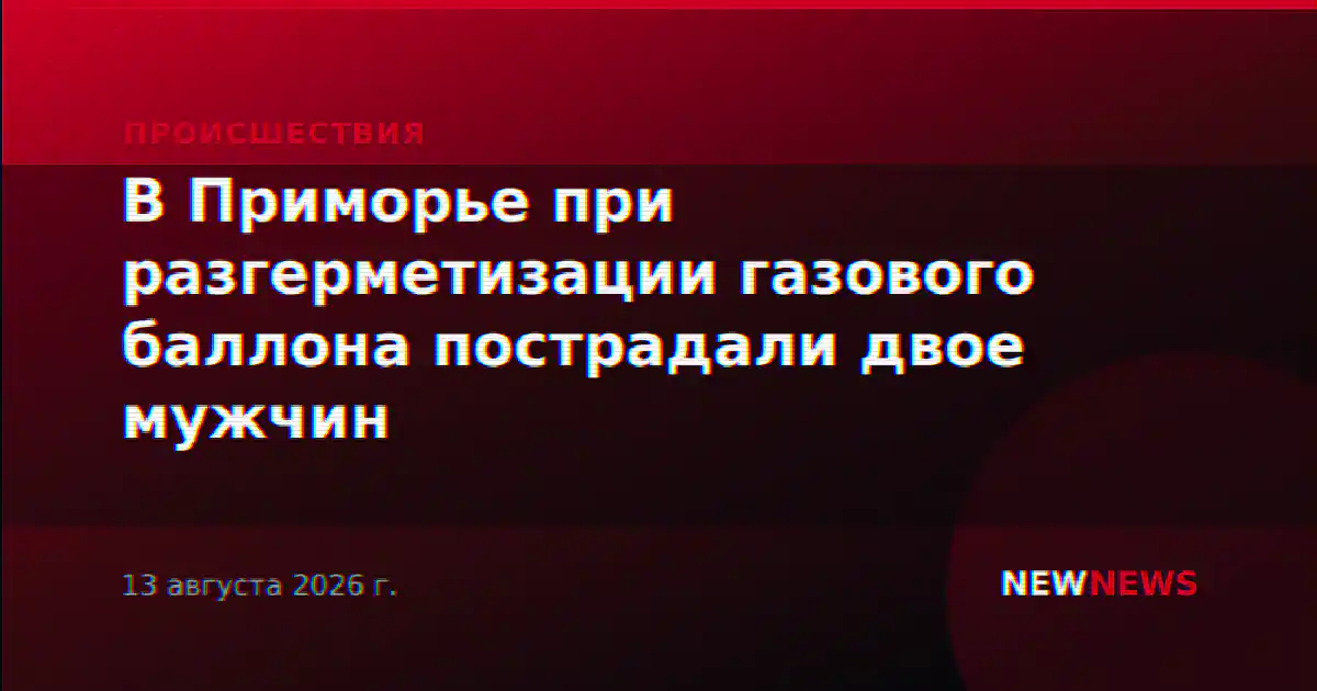 В Приморье при разгерметизации газового баллона пострадали двое мужчин