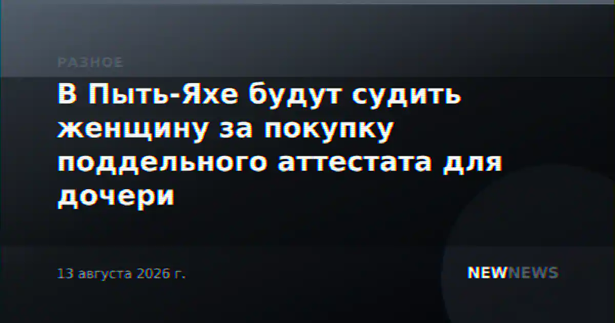 В Пыть-Яхе будут судить женщину за покупку поддельного аттестата для дочери
