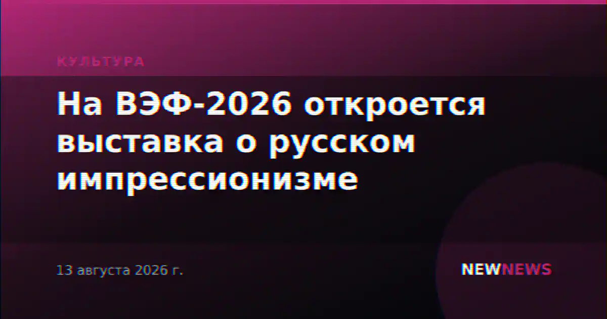 На ВЭФ-2026 откроется выставка о русском импрессионизме