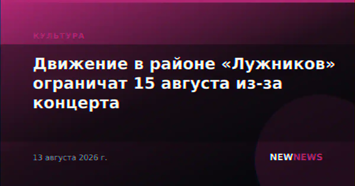 Движение в районе «Лужников» ограничат 15 августа из-за концерта