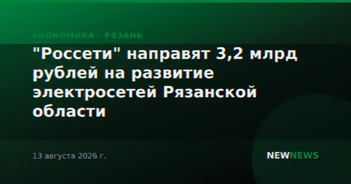 "Россети" направят 3,2 млрд рублей на развитие электросетей Рязанской области