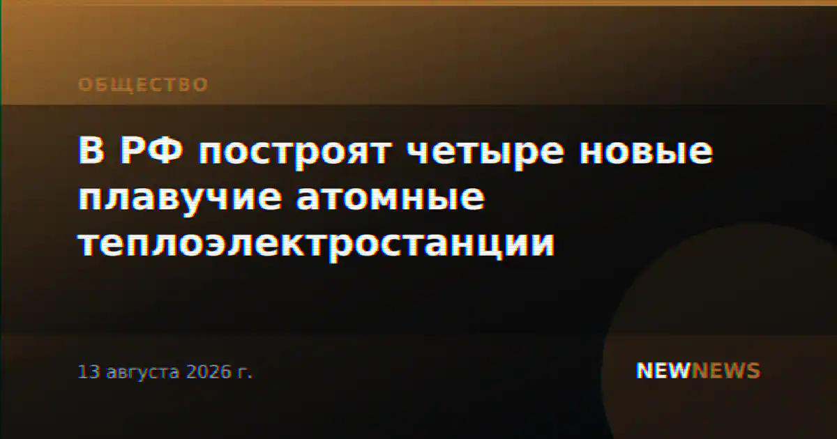 В РФ построят четыре новые плавучие атомные теплоэлектростанции