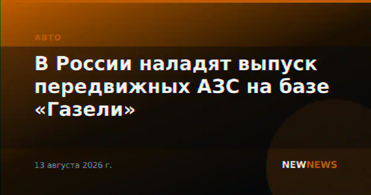 В России наладят выпуск передвижных АЗС на базе «Газели»