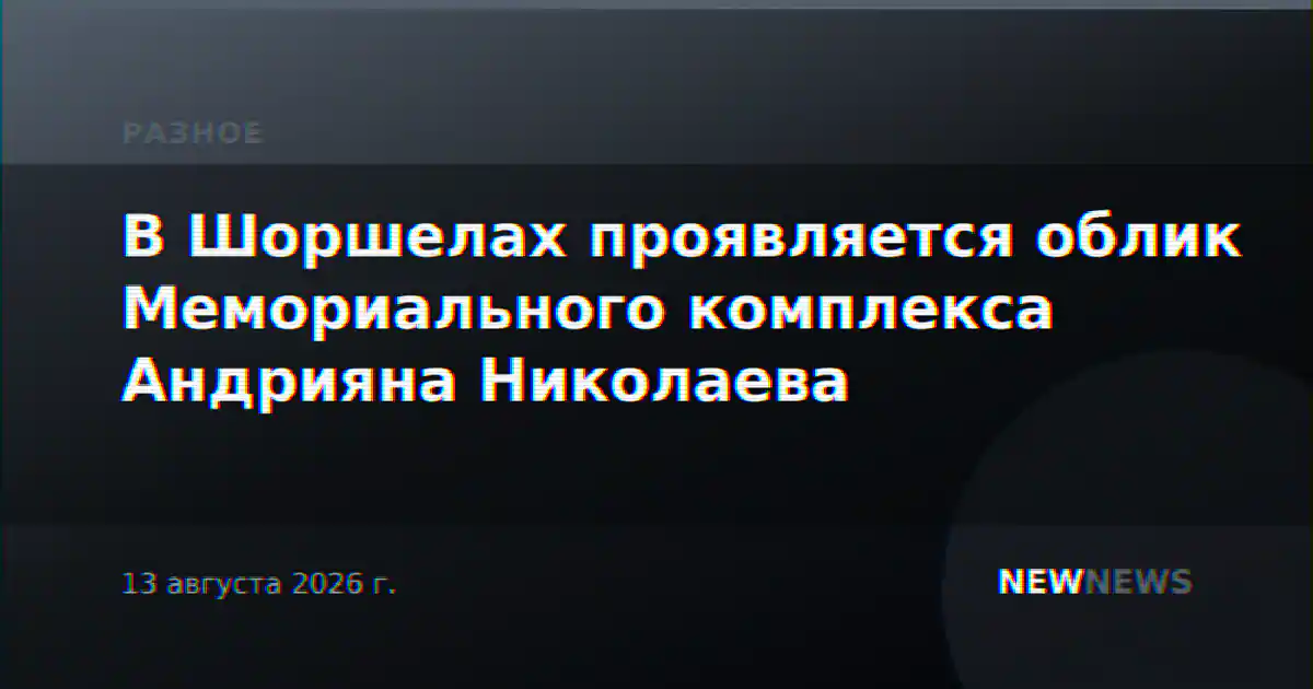 В Шоршелах проявляется облик Мемориального комплекса Андрияна Николаева