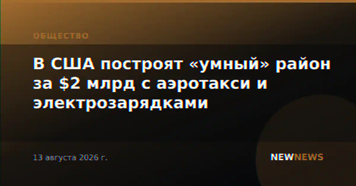 В США построят «умный» район за $2 млрд с аэротакси и электрозарядками