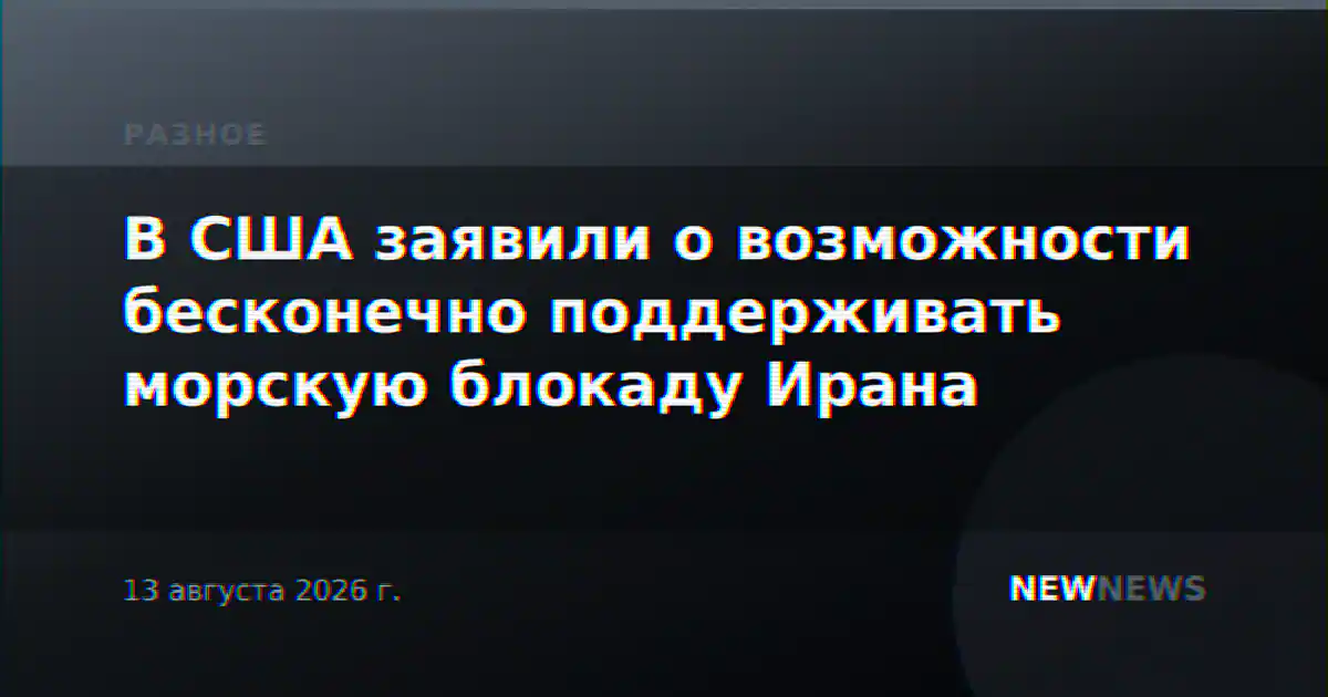В США заявили о возможности бесконечно поддерживать морскую блокаду Ирана