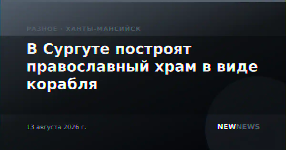 В Сургуте построят православный храм в виде корабля