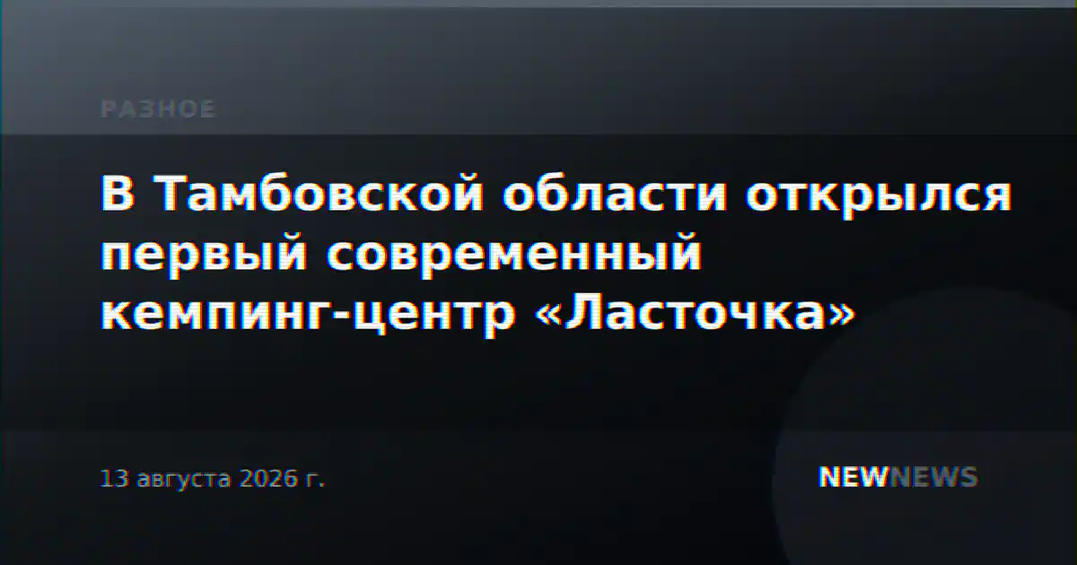 В Тамбовской области открылся первый современный кемпинг-центр «Ласточка»