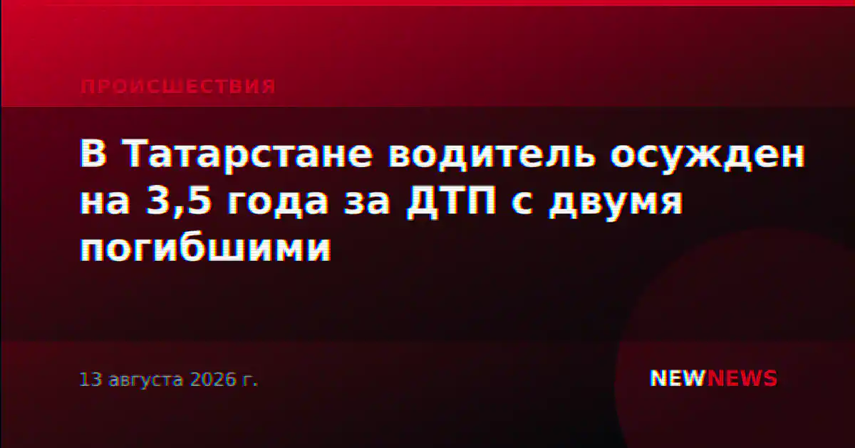В Татарстане водитель осужден на 3,5 года за ДТП с двумя погибшими