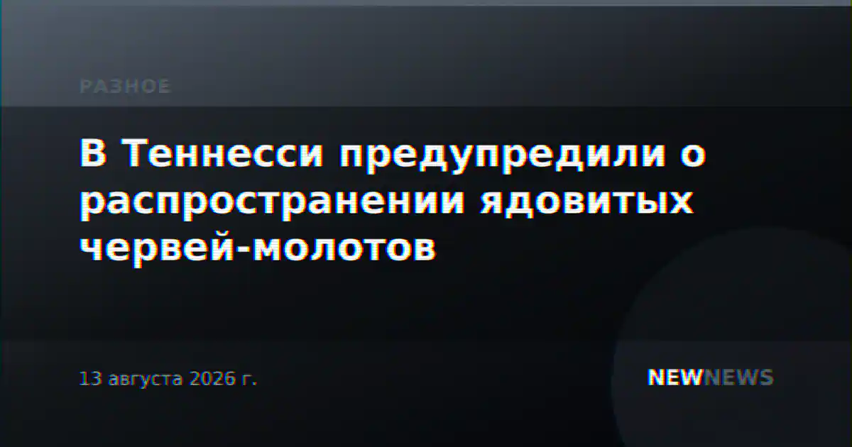 В Теннесси предупредили о распространении ядовитых червей-молотов