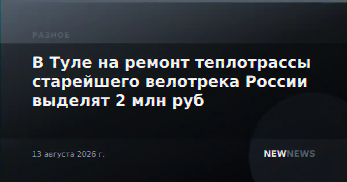 В Туле на ремонт теплотрассы старейшего велотрека России выделят 2 млн руб