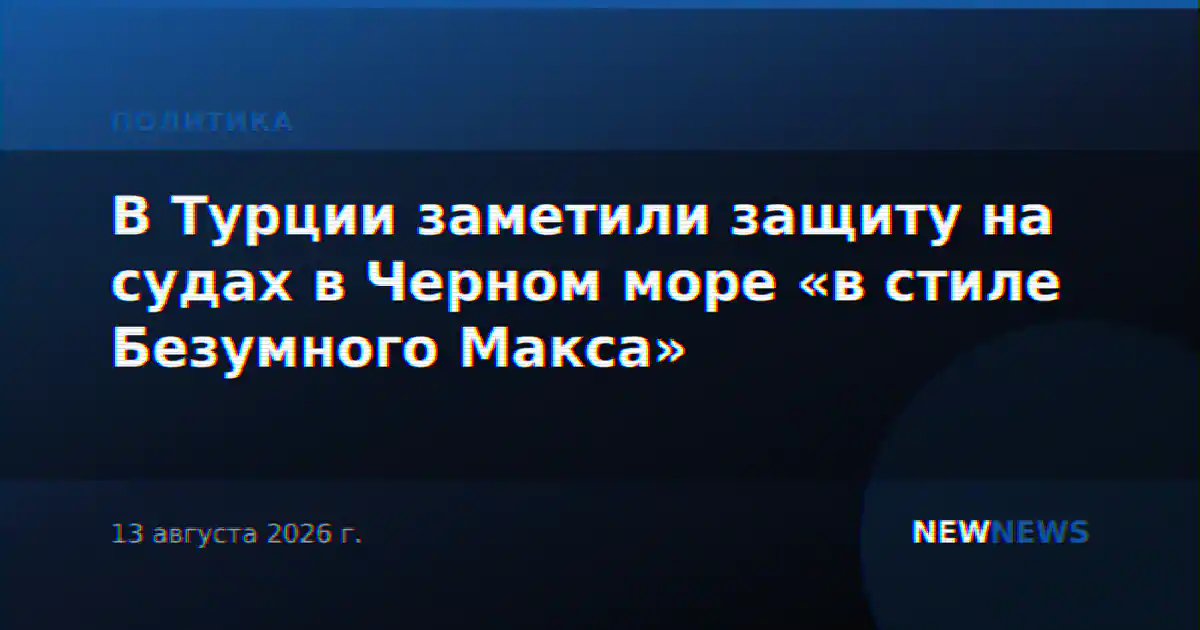 В Турции заметили защиту на судах в Черном море «в стиле Безумного Макса»