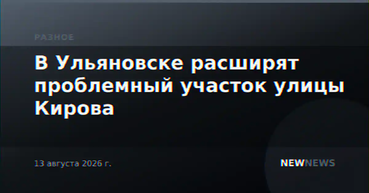 В Ульяновске расширят проблемный участок улицы Кирова